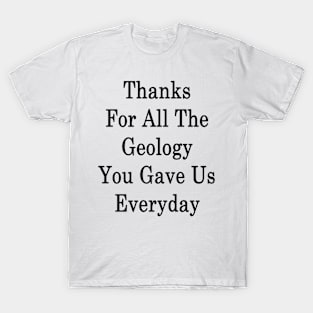 Thanks For All The Geology You Gave Us Everyday T-Shirt